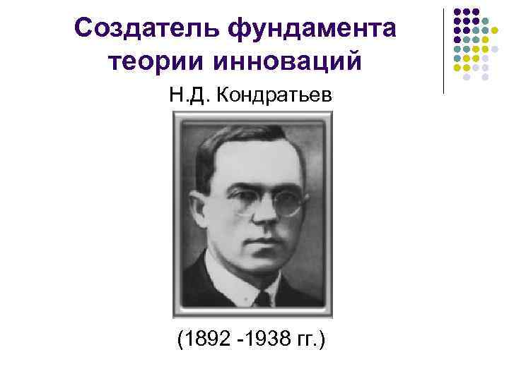 Создатель фундамента теории инноваций Н. Д. Кондратьев (1892 -1938 гг. ) 