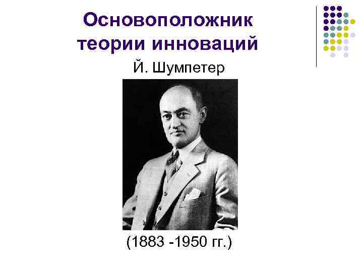 Основоположник теории инноваций Й. Шумпетер (1883 -1950 гг. ) 