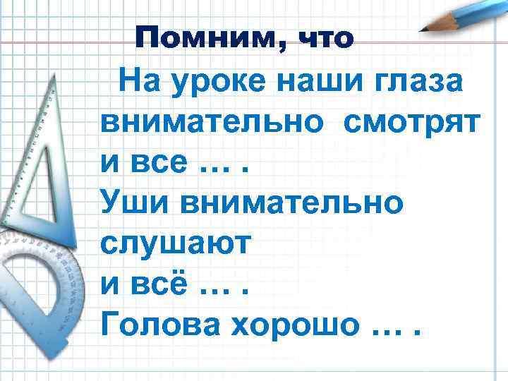 Помним, что На уроке наши глаза внимательно смотрят и все …. Уши внимательно слушают