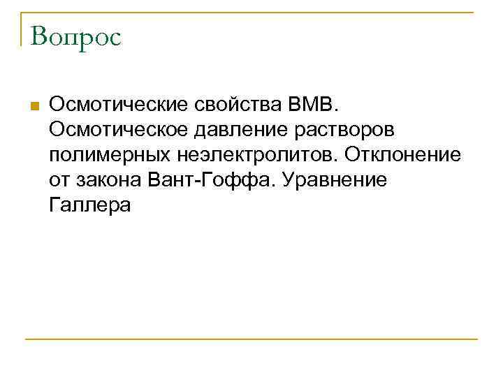 Вопрос n Осмотические свойства ВМВ. Осмотическое давление растворов полимерных неэлектролитов. Отклонение от закона Вант-Гоффа.