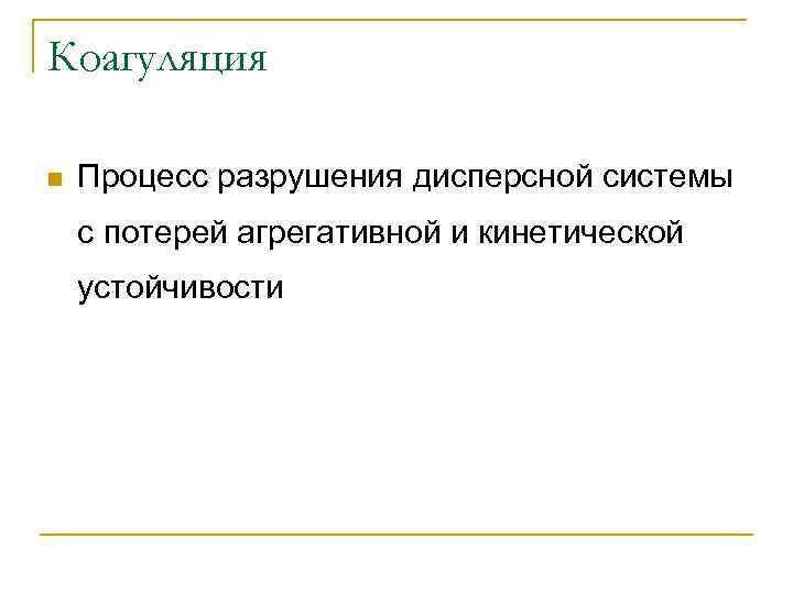Коагуляция n Процесс разрушения дисперсной системы с потерей агрегативной и кинетической устойчивости 