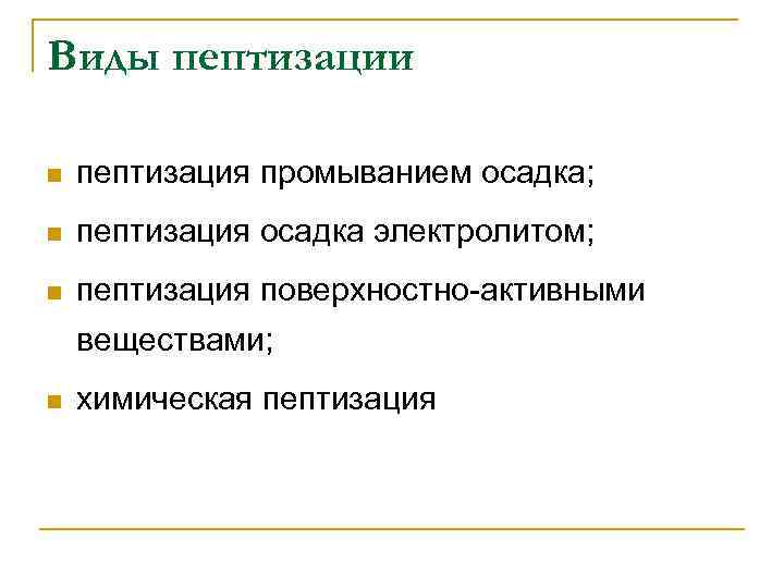 Виды пептизации n пептизация промыванием осадка; n пептизация осадка электролитом; n пептизация поверхностно-активными веществами;