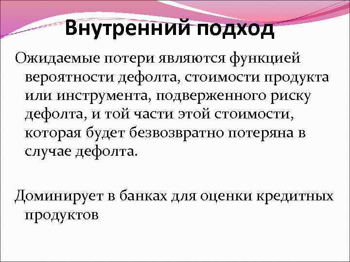 Внутренний подход Ожидаемые потери являются функцией вероятности дефолта, стоимости продукта или инструмента, подверженного риску