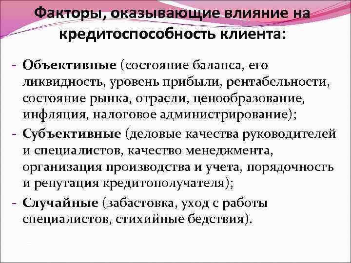 Факторы, оказывающие влияние на кредитоспособность клиента: - Объективные (состояние баланса, его ликвидность, уровень прибыли,