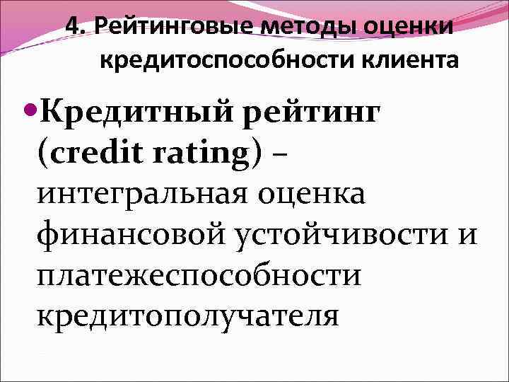 4. Рейтинговые методы оценки кредитоспособности клиента Кредитный рейтинг (credit rating) – интегральная оценка финансовой