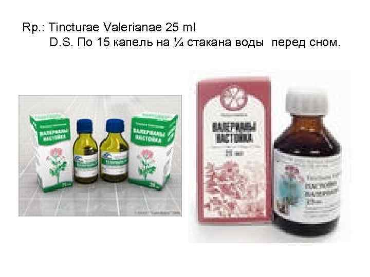 Rp. : Tincturae Valerianae 25 ml D. S. По 15 капель на ¼ стакана