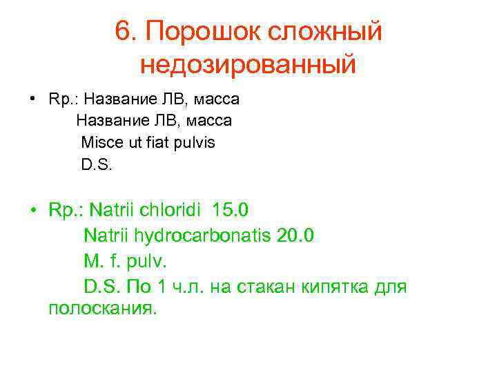 6. Порошок сложный недозированный • Rp. : Название ЛВ, масса Misce ut fiat pulvis