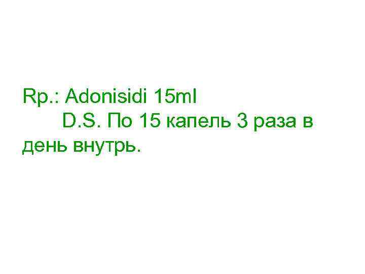 Rp. : Adonisidi 15 ml D. S. По 15 капель 3 раза в день