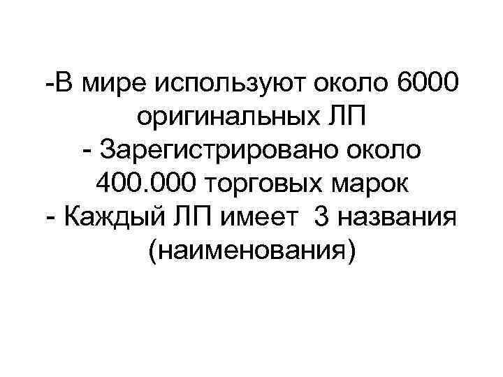 -В мире используют около 6000 оригинальных ЛП - Зарегистрировано около 400. 000 торговых марок