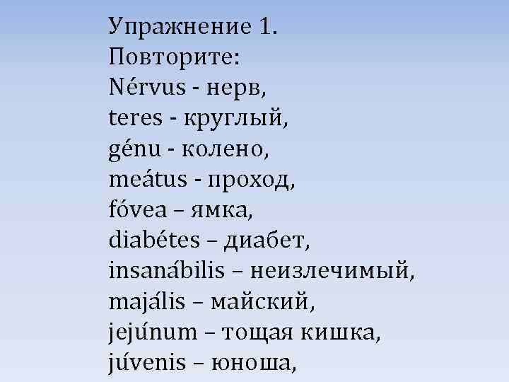 Упражнение 1. Повторите: Nérvus - нерв, teres - круглый, génu - колено, meátus -