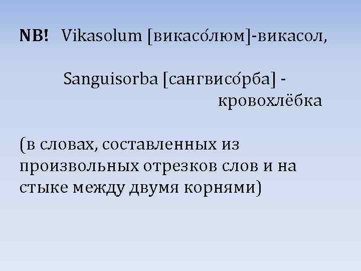 NB! Vikasolum [викасо люм]-викасол, Sanguisorba [сангвисо рба] - кровохлёбка (в словах, составленных из произвольных