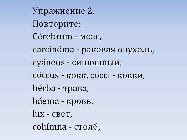 Упражнение 2. Повторите: Ce rebrum - мозг, carcino ma - раковая опухоль, cya neus