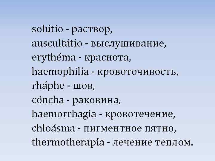 solu tio - раствор, ausculta tio - выслушивание, erythe ma - краснота, haemophili a