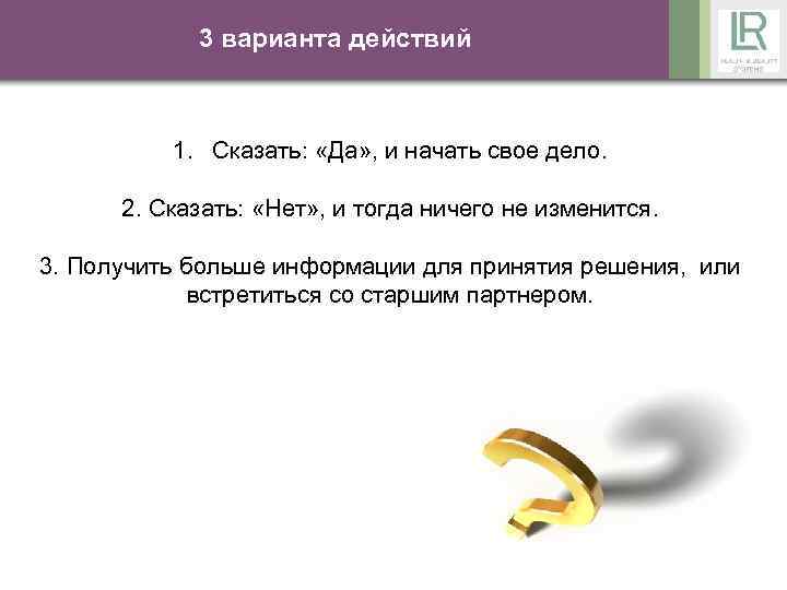3 варианта действий 1. Сказать: «Да» , и начать свое дело. 2. Сказать: «Нет»