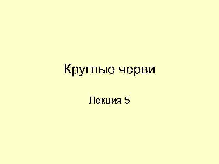 Круглые черви Лекция 5 