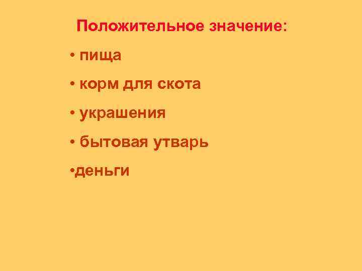Положительное значение: • пища • корм для скота • украшения • бытовая утварь •