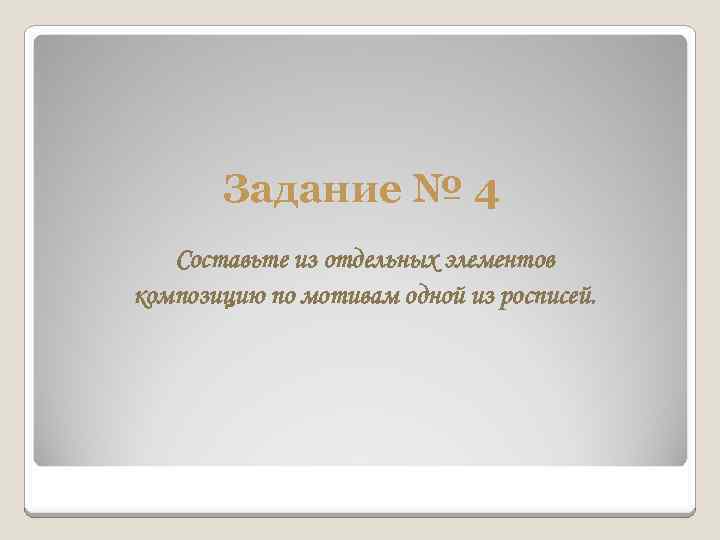 Задание № 4 Составьте из отдельных элементов композицию по мотивам одной из росписей. 