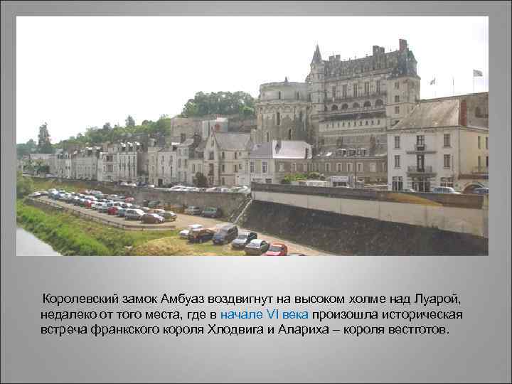  Королевский замок Амбуаз воздвигнут на высоком холме над Луарой, недалеко от того места,