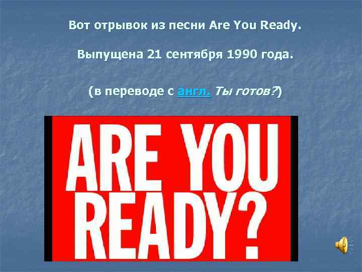 Вот отрывок из песни Are You Ready. Выпущена 21 сентября 1990 года. (в переводе