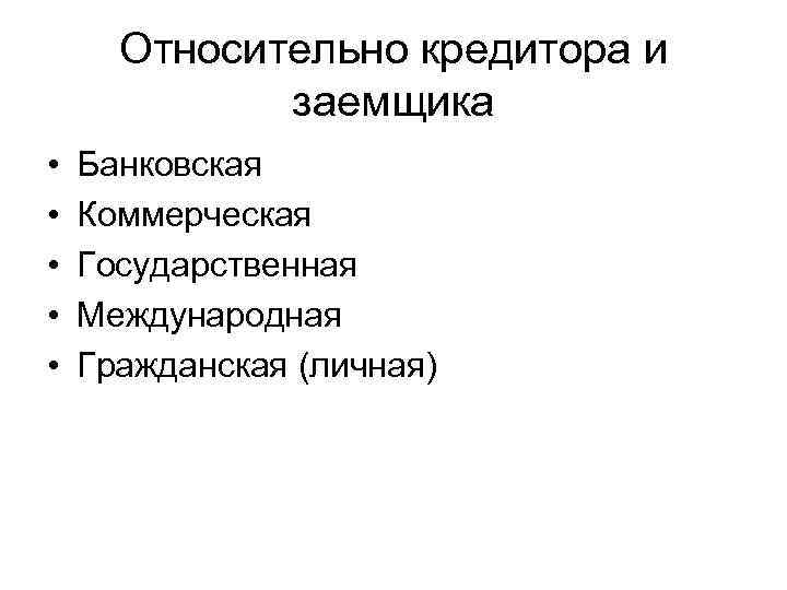 Относительно кредитора и заемщика • • • Банковская Коммерческая Государственная Международная Гражданская (личная) 