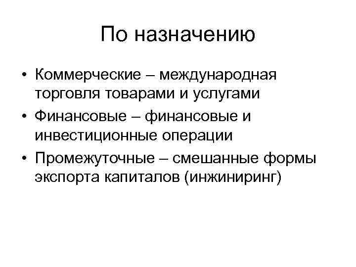 По назначению • Коммерческие – международная торговля товарами и услугами • Финансовые – финансовые
