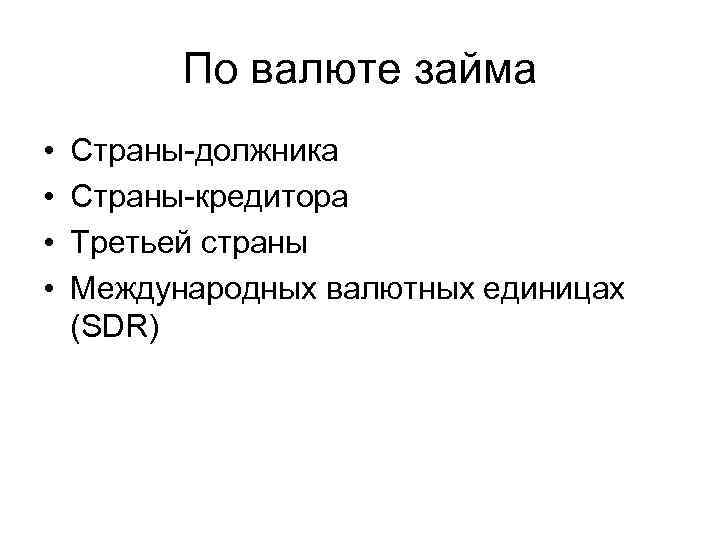 По валюте займа • • Страны-должника Страны-кредитора Третьей страны Международных валютных единицах (SDR) 