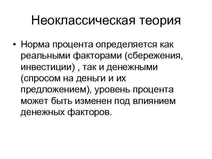 Неоклассическая теория • Норма процента определяется как реальными факторами (сбережения, инвестиции) , так и