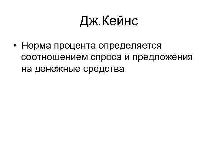 Дж. Кейнс • Норма процента определяется соотношением спроса и предложения на денежные средства 