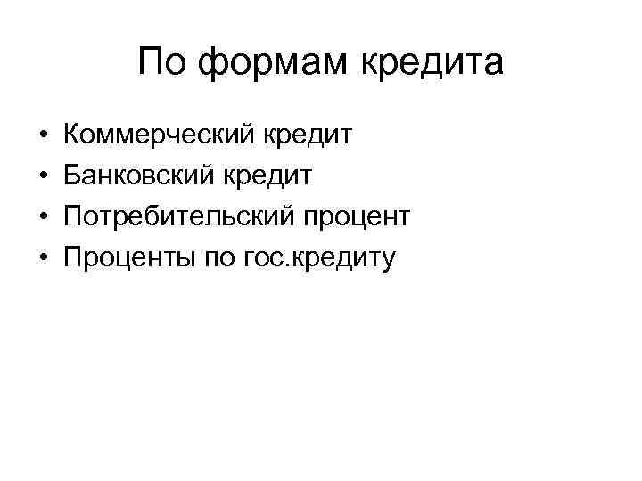 По формам кредита • • Коммерческий кредит Банковский кредит Потребительский процент Проценты по гос.