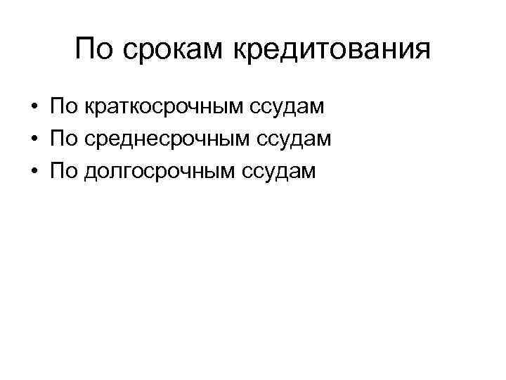 По срокам кредитования • По краткосрочным ссудам • По среднесрочным ссудам • По долгосрочным