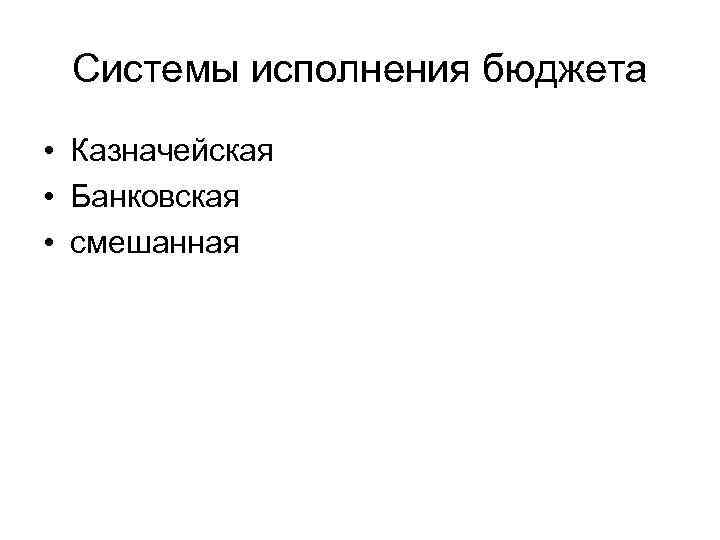Системы исполнения бюджета • Казначейская • Банковская • смешанная 