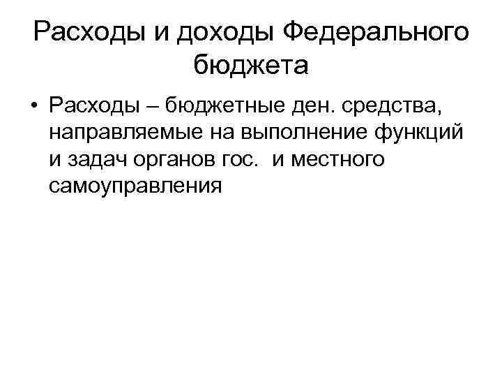 Расходы и доходы Федерального бюджета • Расходы – бюджетные ден. средства, направляемые на выполнение