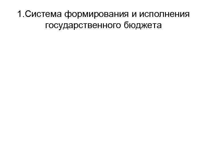 1. Система формирования и исполнения государственного бюджета 