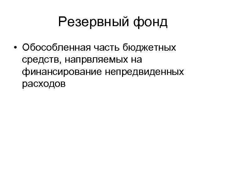 Резервный фонд • Обособленная часть бюджетных средств, напрвляемых на финансирование непредвиденных расходов 