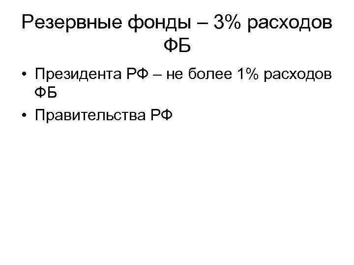 Резервные фонды – 3% расходов ФБ • Президента РФ – не более 1% расходов
