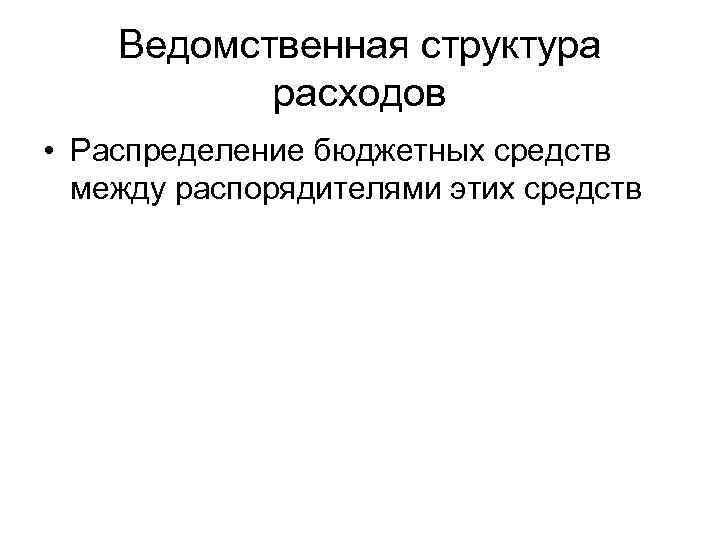 Ведомственная структура расходов • Распределение бюджетных средств между распорядителями этих средств 