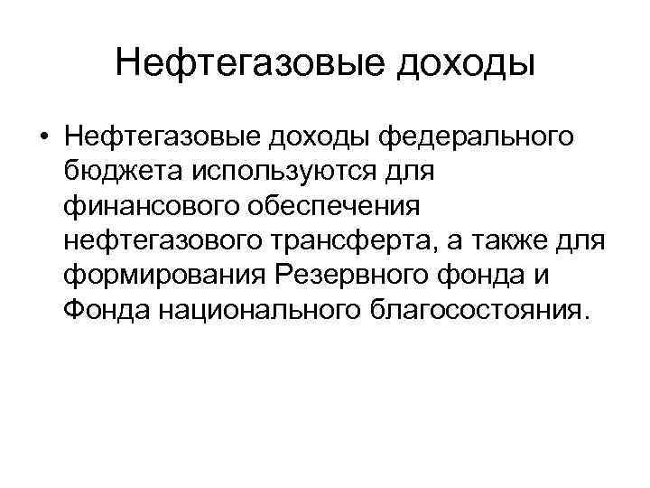 Нефтегазовые доходы • Нефтегазовые доходы федерального бюджета используются для финансового обеспечения нефтегазового трансферта, а