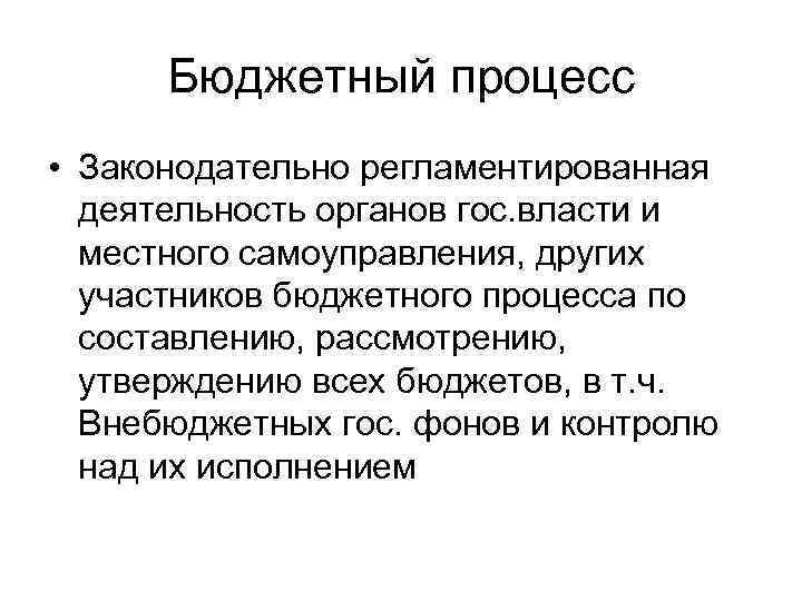 Бюджетный процесс • Законодательно регламентированная деятельность органов гос. власти и местного самоуправления, других участников