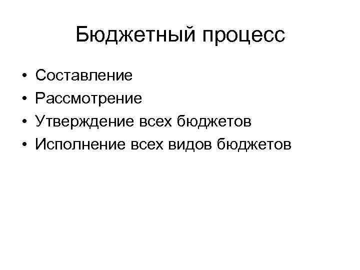 Бюджетный процесс • • Составление Рассмотрение Утверждение всех бюджетов Исполнение всех видов бюджетов 