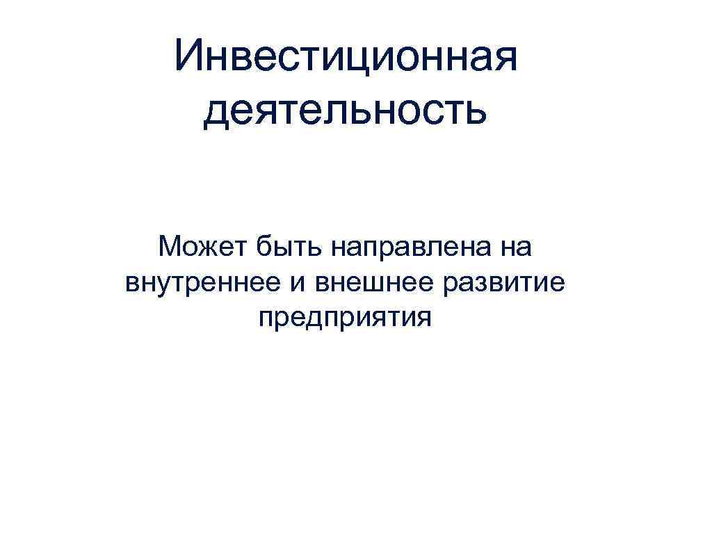 Инвестиционная деятельность Может быть направлена на внутреннее и внешнее развитие предприятия 