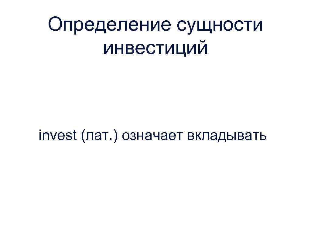 Определение сущности инвестиций invest (лат. ) означает вкладывать 