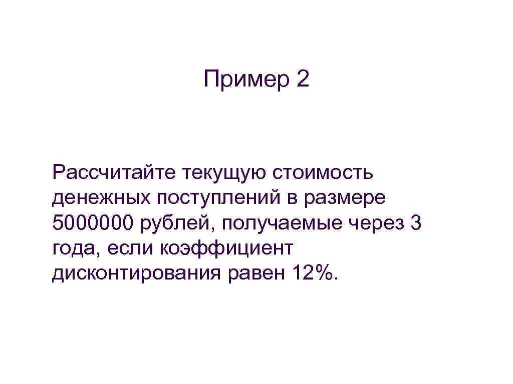 Пример 2 Рассчитайте текущую стоимость денежных поступлений в размере 5000000 рублей, получаемые через 3