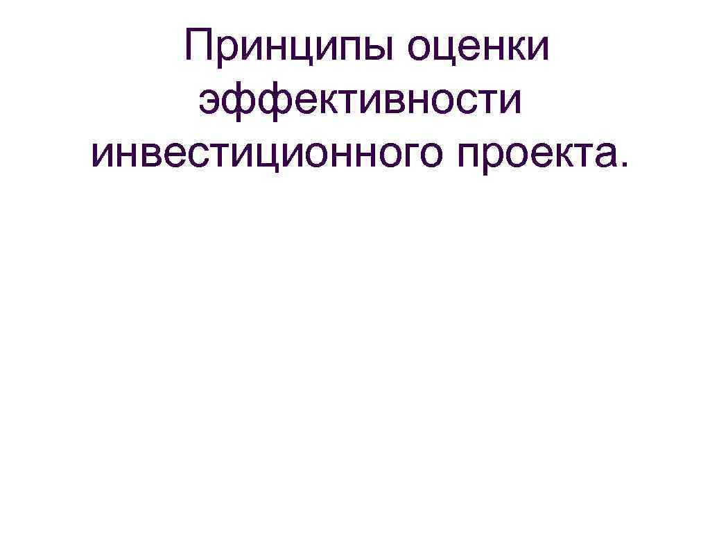 Принципы оценки эффективности инвестиционного проекта. 