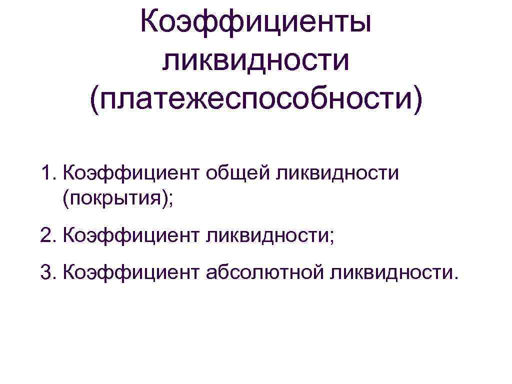 Коэффициенты ликвидности (платежеспособности) 1. Коэффициент общей ликвидности (покрытия); 2. Коэффициент ликвидности; 3. Коэффициент абсолютной