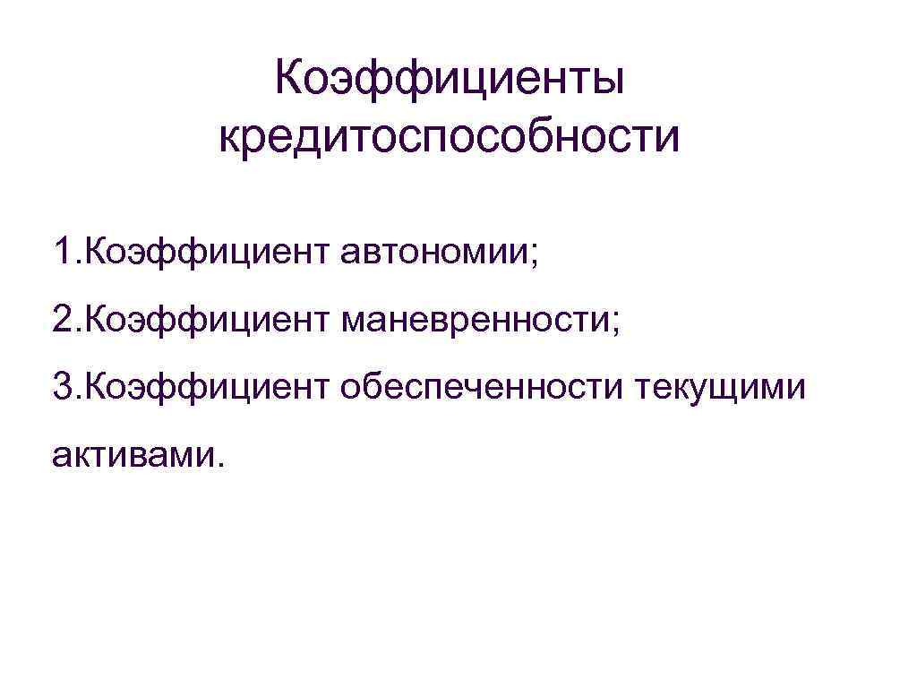 Коэффициенты кредитоспособности 1. Коэффициент автономии; 2. Коэффициент маневренности; 3. Коэффициент обеспеченности текущими активами. 