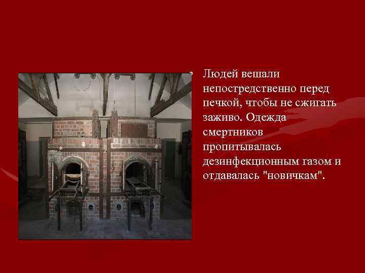  • Людей вешали непостредственно перед печкой, чтобы не сжигать заживо. Одежда смертников пропитывалась