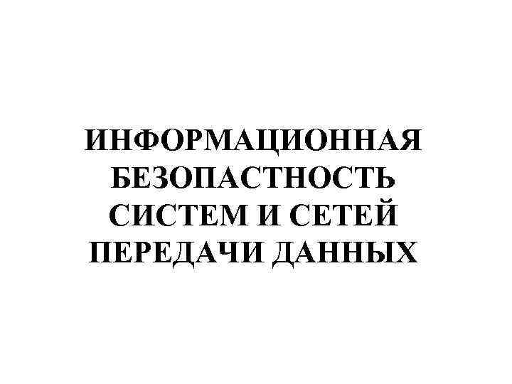 ИНФОРМАЦИОННАЯ БЕЗОПАСТНОСТЬ СИСТЕМ И СЕТЕЙ ПЕРЕДАЧИ ДАННЫХ 