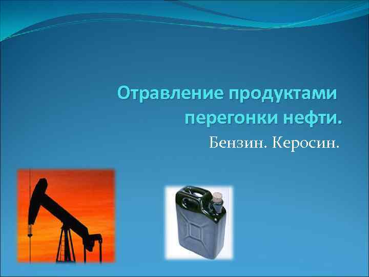 Отравление продуктами перегонки нефти. Бензин. Керосин. 