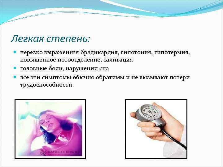 Легкая степень: нерезко выраженная брадикардия, гипотония, гипотермия, повышенное потоотделение, саливация головные боли, нарушении сна