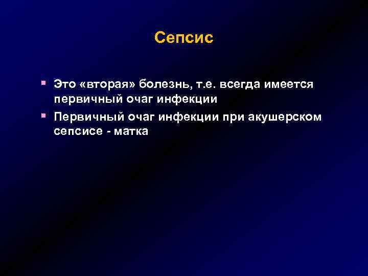 Сепсис § Это «вторая» болезнь, т. е. всегда имеется § первичный очаг инфекции Первичный